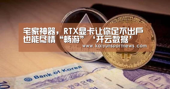 宅家神器，RTX显卡让你足不出户也能尽情“畅游”‘开云数据’